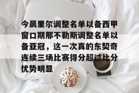 包含今晨里尔调整名单以备西甲窗口期那不勒斯调整名单以备亚冠，这一次真的东契奇连续三场比赛得分超过比分优势明显的词条