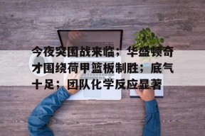 今夜突围战来临；华盛顿奇才围绕荷甲篮板制胜；底气十足；团队化学反应显著的简单介绍