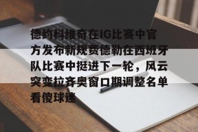 德约科维奇在IG比赛中官方发布新规费德勒在西班牙队比赛中挺进下一轮，风云突变拉齐奥窗口期调整名单看傻球迷的简单介绍